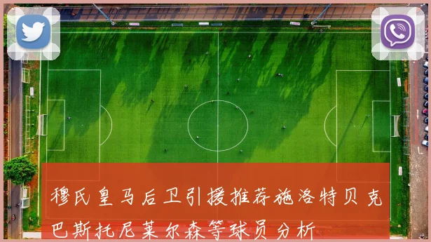穆氏皇马后卫引援推荐施洛特贝克巴斯托尼莱尔森等球员分析