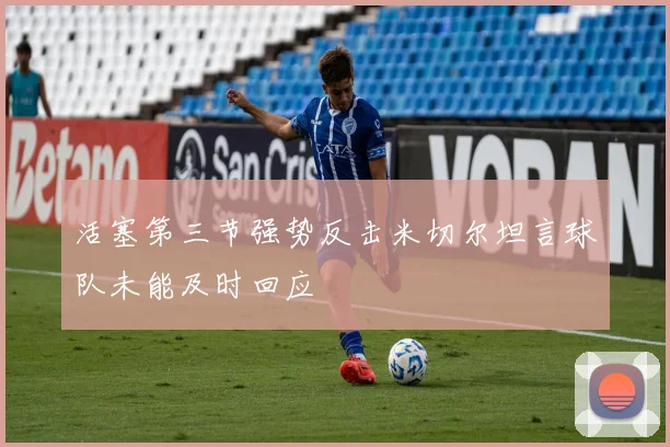 活塞第三节强势反击米切尔坦言球队未能及时回应