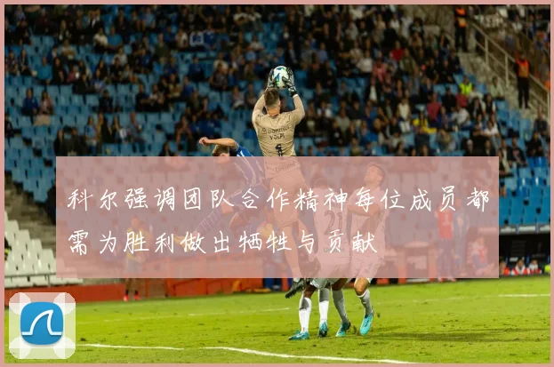科尔强调团队合作精神每位成员都需为胜利做出牺牲与贡献