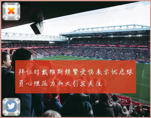 拜仁对戴维斯频繁受伤表示忧虑球员心理压力加大引发关注